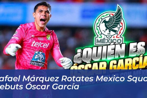 rafael marquez rotates mexico squad debuts oscar garcia 2xGw