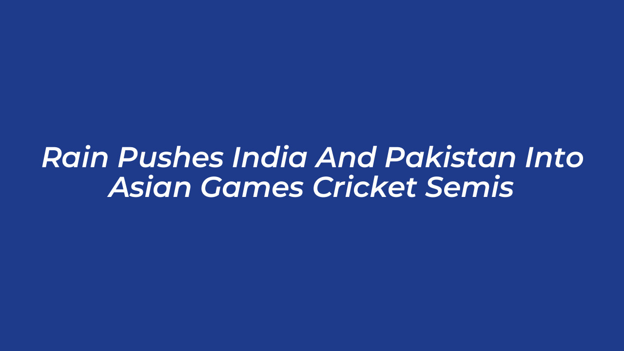 rain pushes india and pakistan into asian games cricket semis