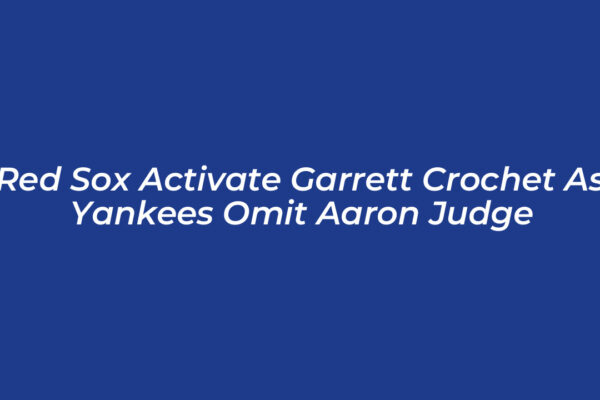 red sox activate garrett crochet as yankees omit aaron judge dZvf