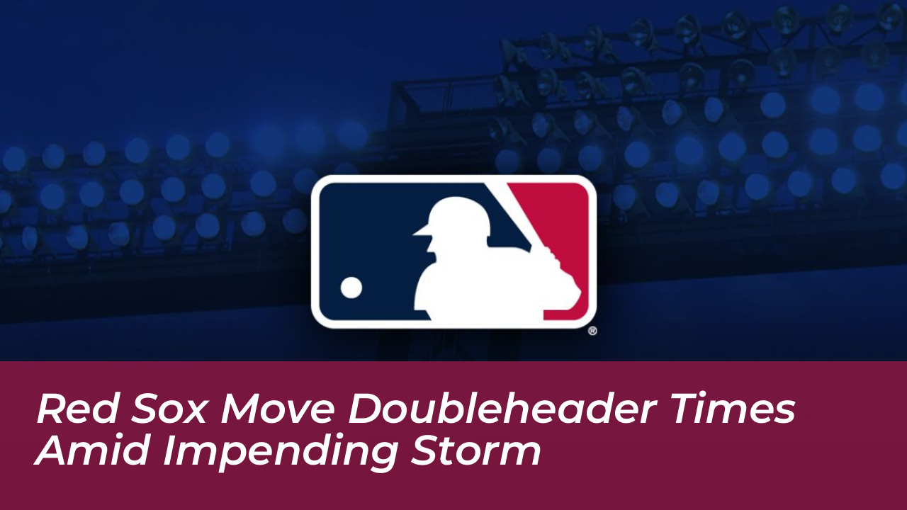 red sox move doubleheader times amid impending storm MHX3