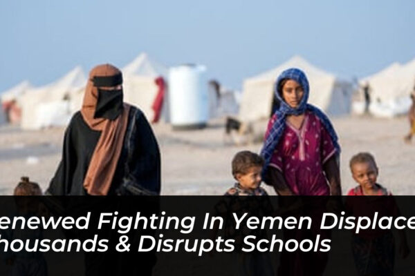 renewed fighting in yemen displaces thousands disrupts schools Tssl