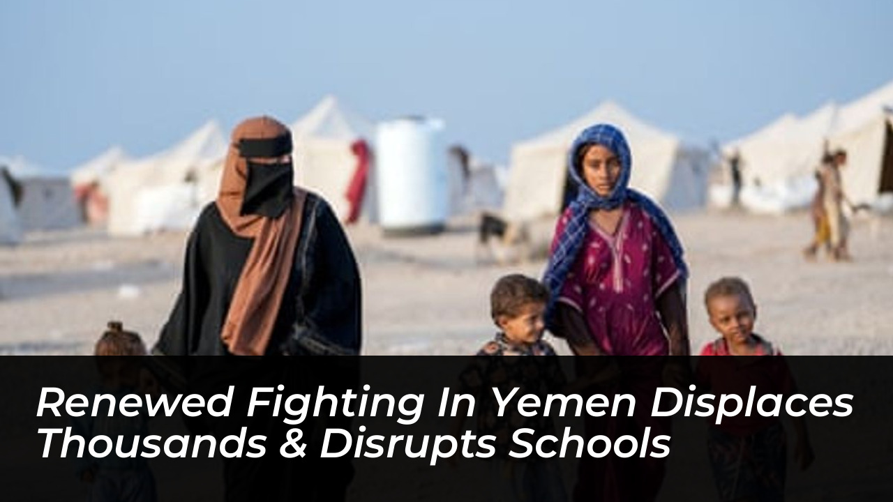 renewed fighting in yemen displaces thousands disrupts schools Tssl