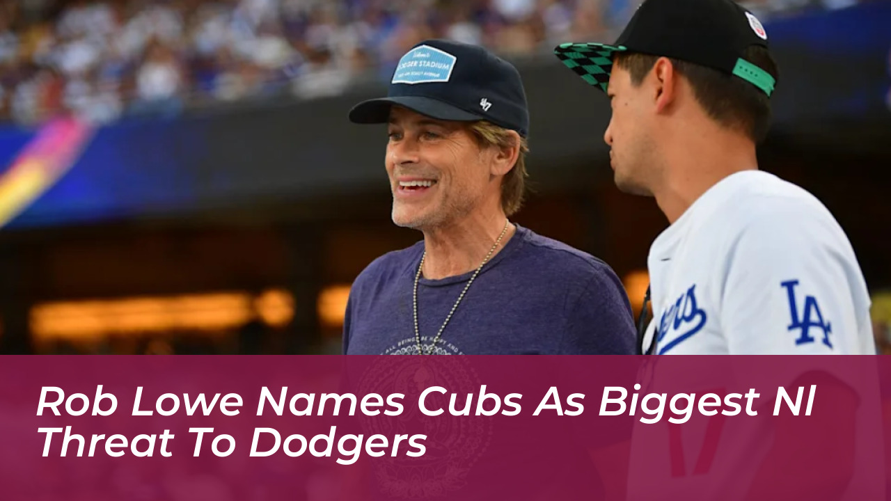 rob lowe names cubs as biggest nl threat to dodgers rOAD