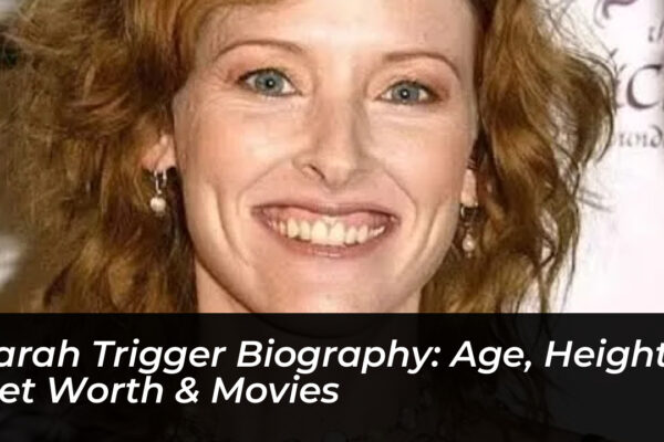 sarah trigger biography age height net worth movies ij5y