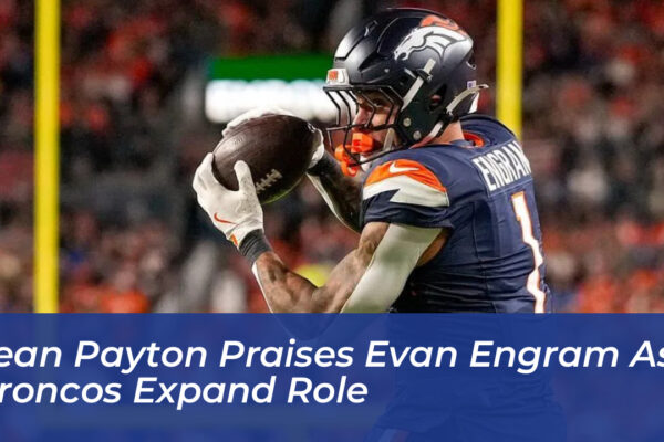 sean payton praises evan engram as broncos expand role QJTH
