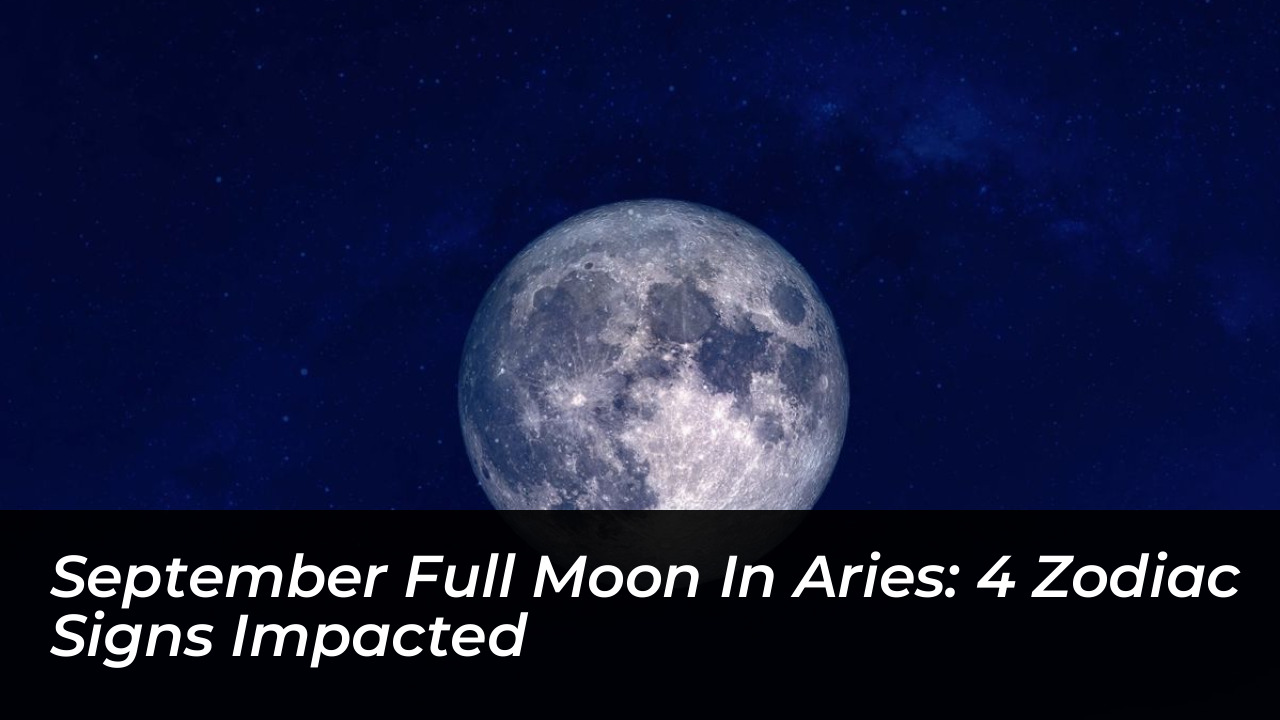 september full moon in aries 4 zodiac signs impacted MZo1