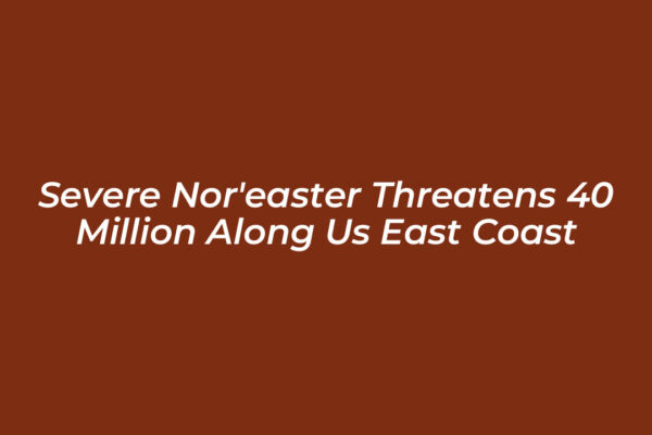 severe noreaster threatens 40 million along us east coast niDg