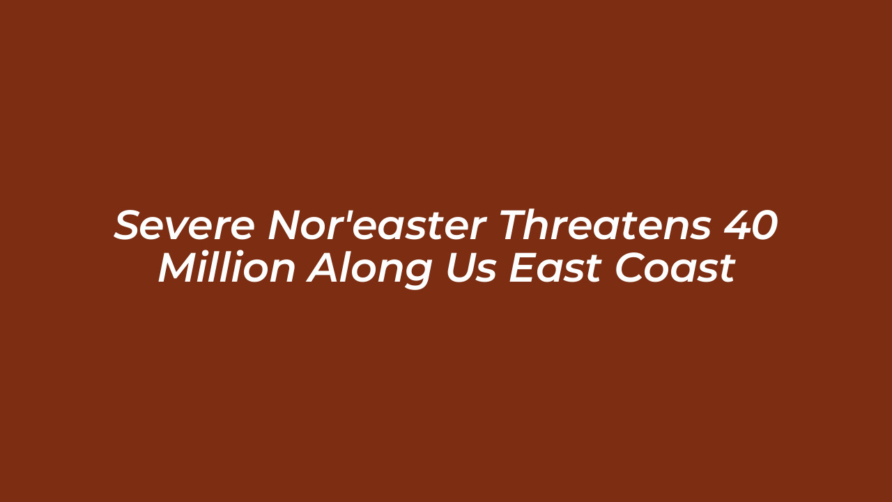 severe noreaster threatens 40 million along us east coast niDg