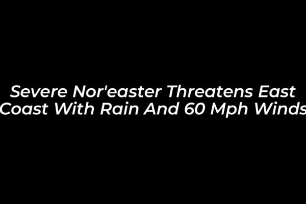 severe noreaster threatens east coast with rain and 60 mph winds OHcW