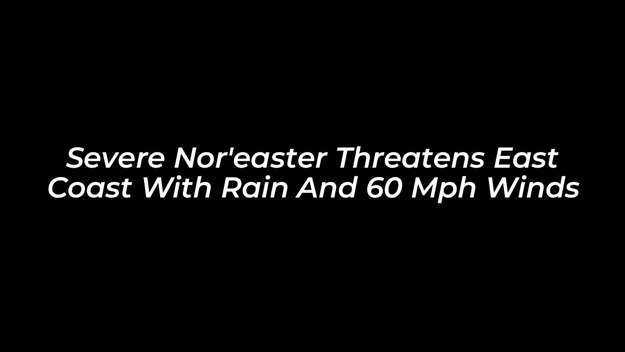 severe noreaster threatens east coast with rain and 60 mph winds OHcW