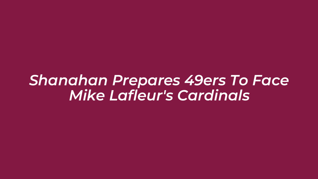 shanahan prepares 49ers to face mike lafleurs cardinals N0A9