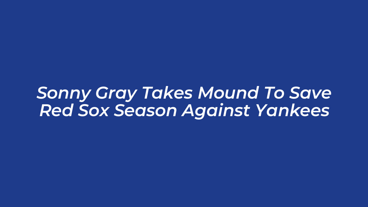 sonny gray takes mound to save red sox season against yankees DMwH