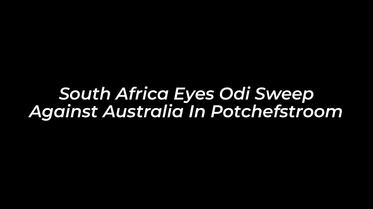south africa eyes odi sweep against australia in potchefstroom TgSg