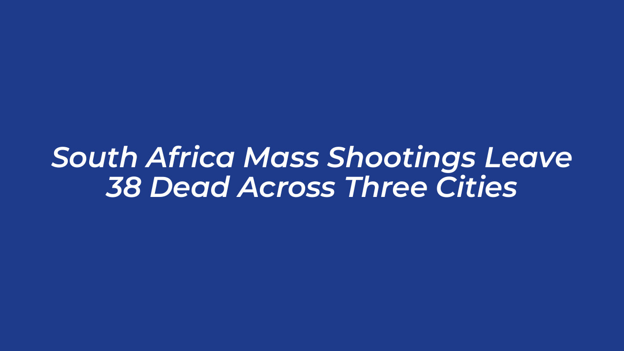 south africa mass shootings leave 38 dead across three cities ejbO