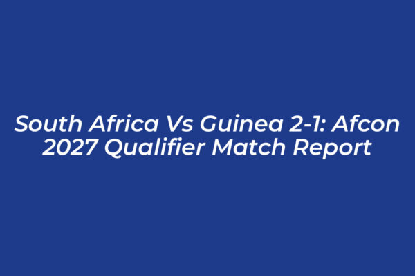south africa vs guinea 2 1 afcon 2027 qualifier match report wcBo