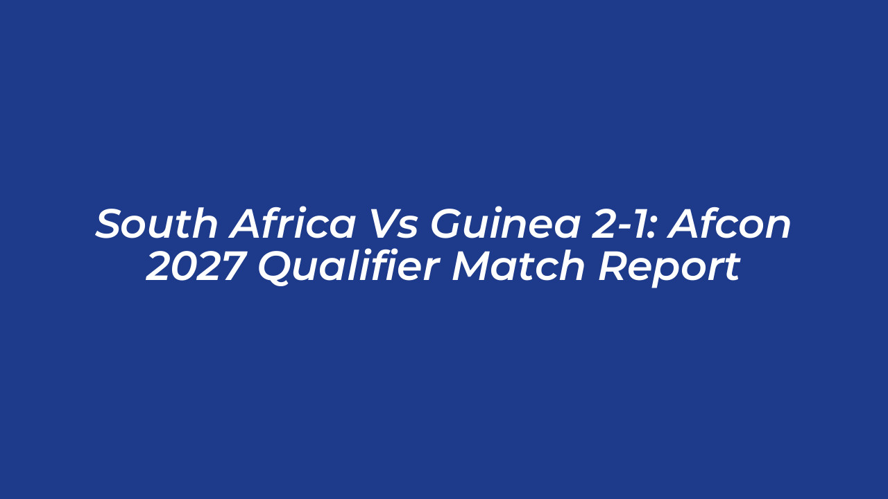 south africa vs guinea 2 1 afcon 2027 qualifier match report wcBo