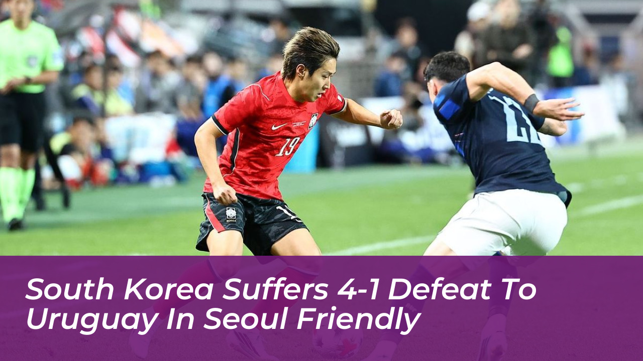 south korea suffers 4 1 defeat to uruguay in seoul friendly b23T