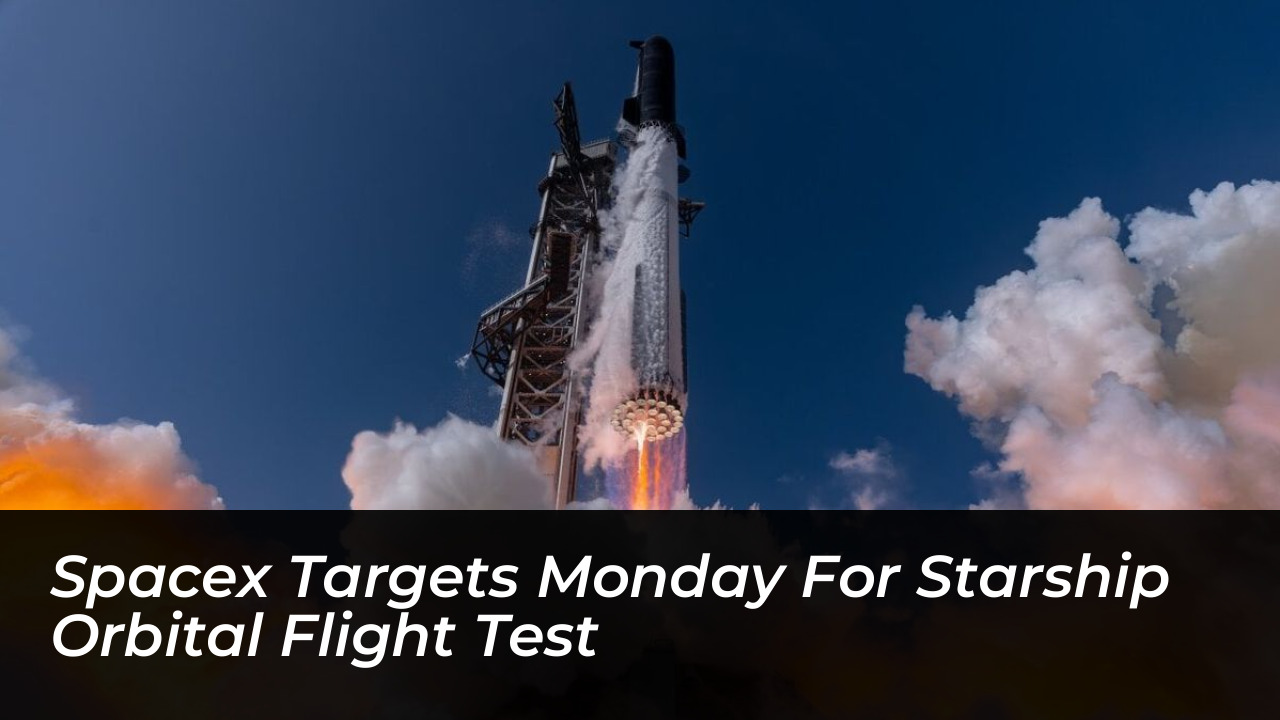 spacex targets monday for starship orbital flight test