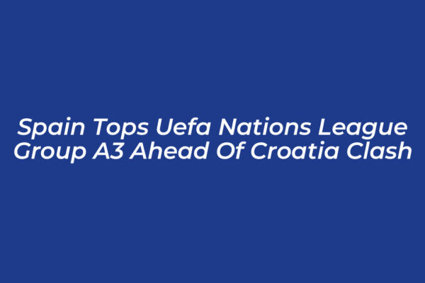 spain tops uefa nations league group a3 ahead of croatia clash tD9W