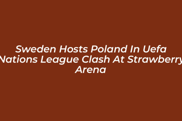 sweden hosts poland in uefa nations league clash at strawberry arena SSD8