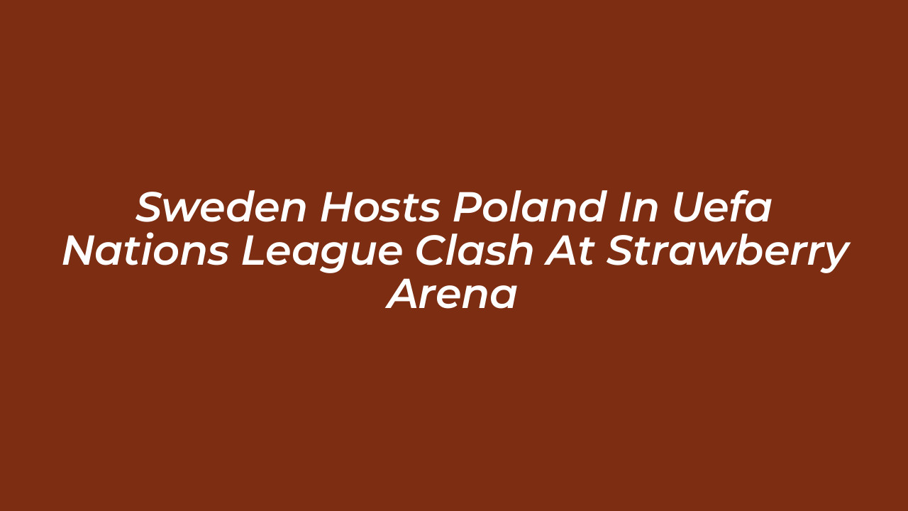 sweden hosts poland in uefa nations league clash at strawberry arena SSD8