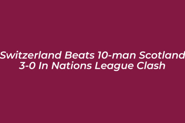 switzerland beats 10 man scotland 3 0 in nations league clash VczN