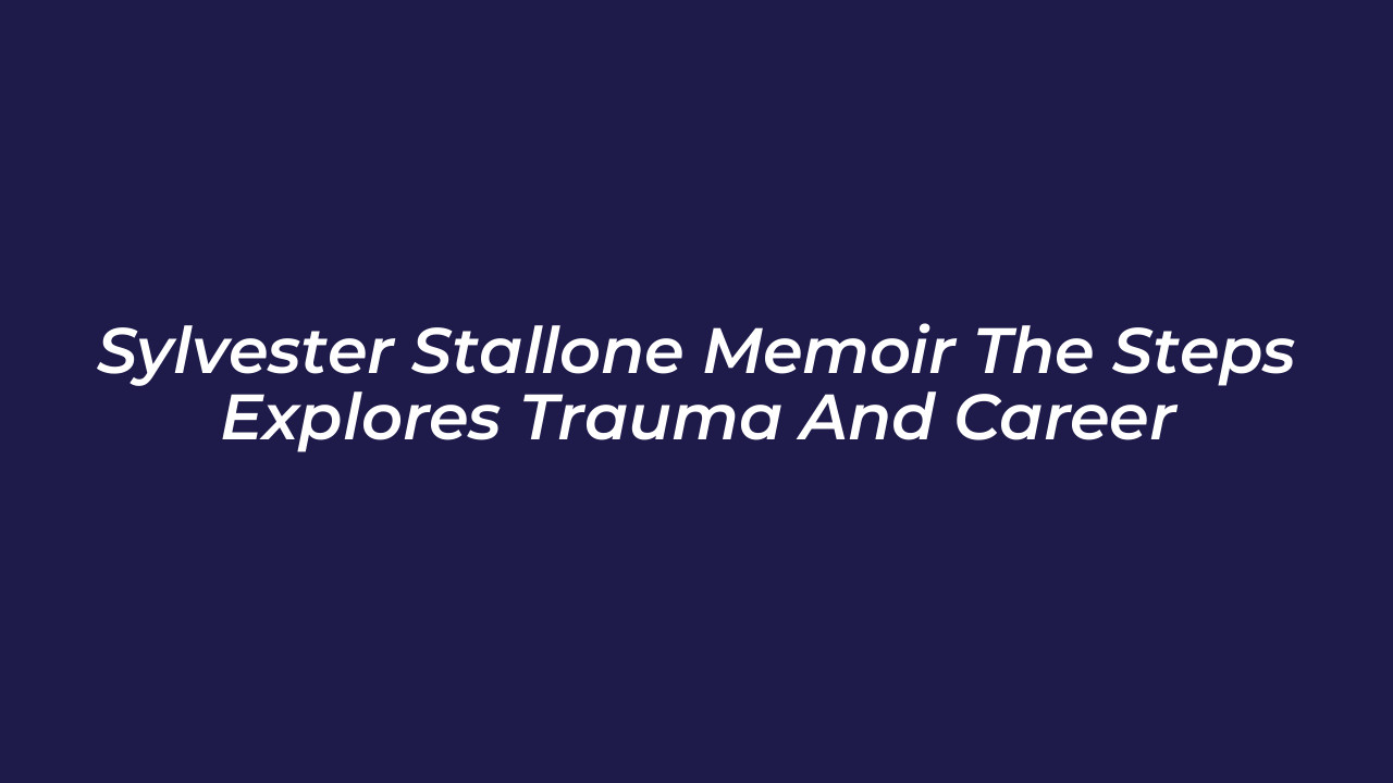 sylvester stallone memoir the steps explores trauma and career SWoS