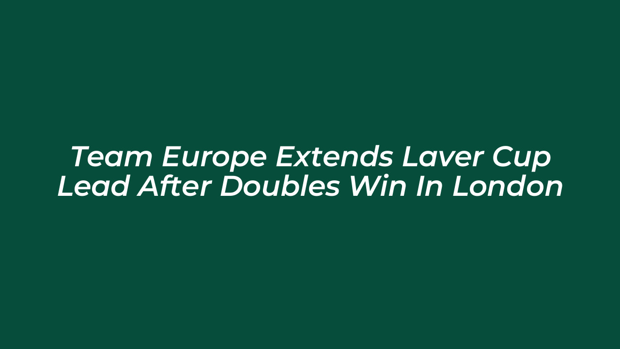 team europe extends laver cup lead after doubles win in london v5Lb