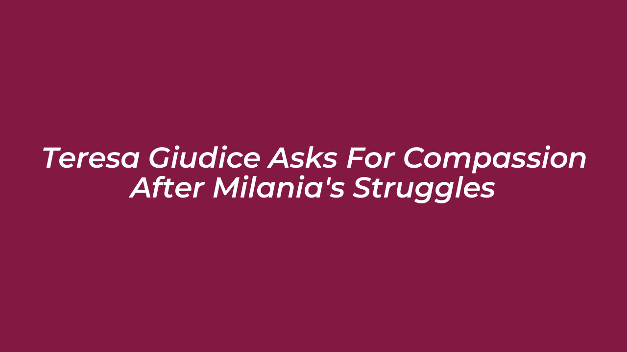 teresa giudice asks for compassion after milanias struggles LWk5