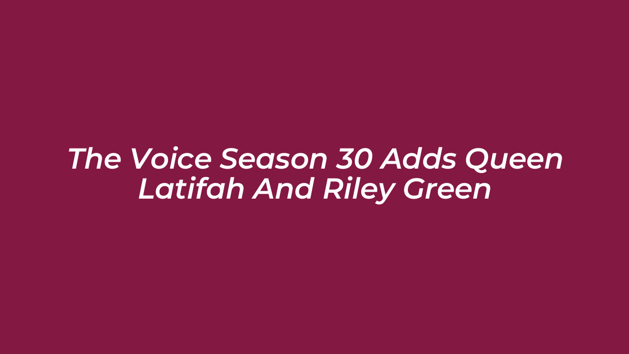 the voice season 30 adds queen latifah and riley green
