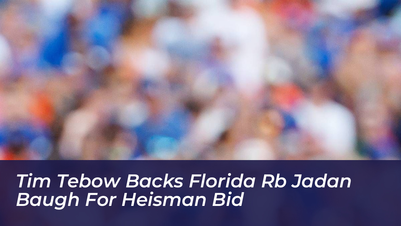 tim tebow backs florida rb jadan baugh for heisman bid Guif