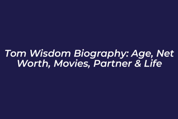 tom wisdom biography age net worth movies partner life tq6k