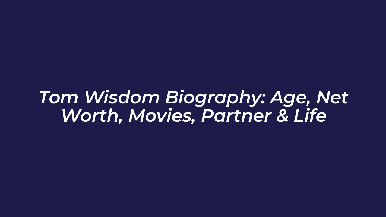 tom wisdom biography age net worth movies partner life tq6k