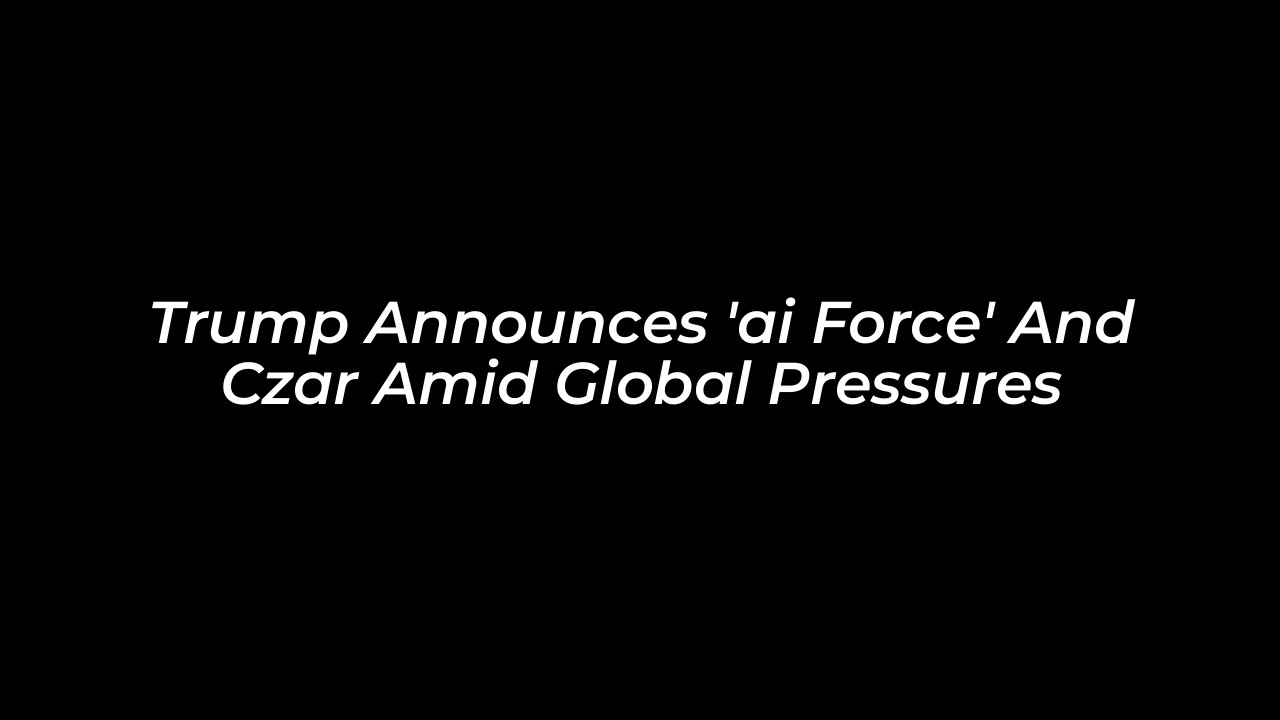 trump announces ai force and czar amid global pressures JhXO