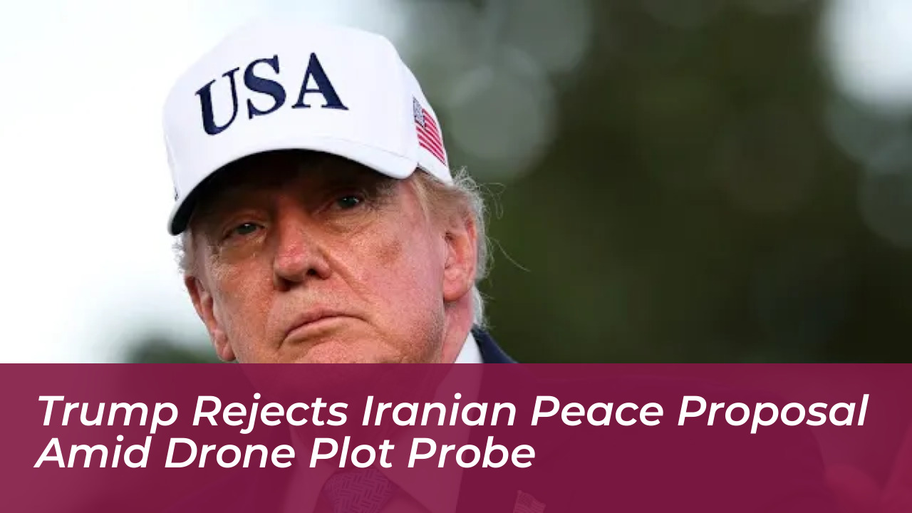 trump rejects iranian peace proposal amid drone plot probe nvnp
