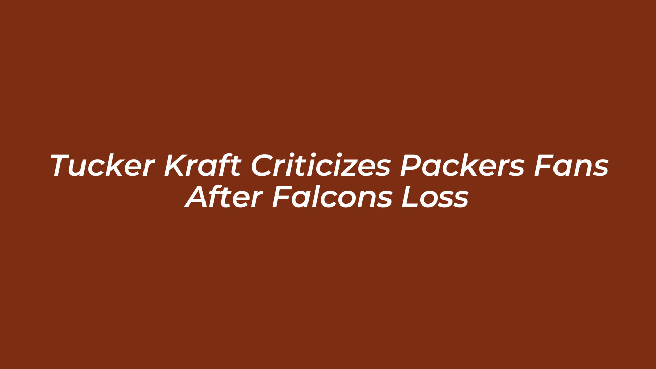 tucker kraft criticizes packers fans after falcons loss CjZd