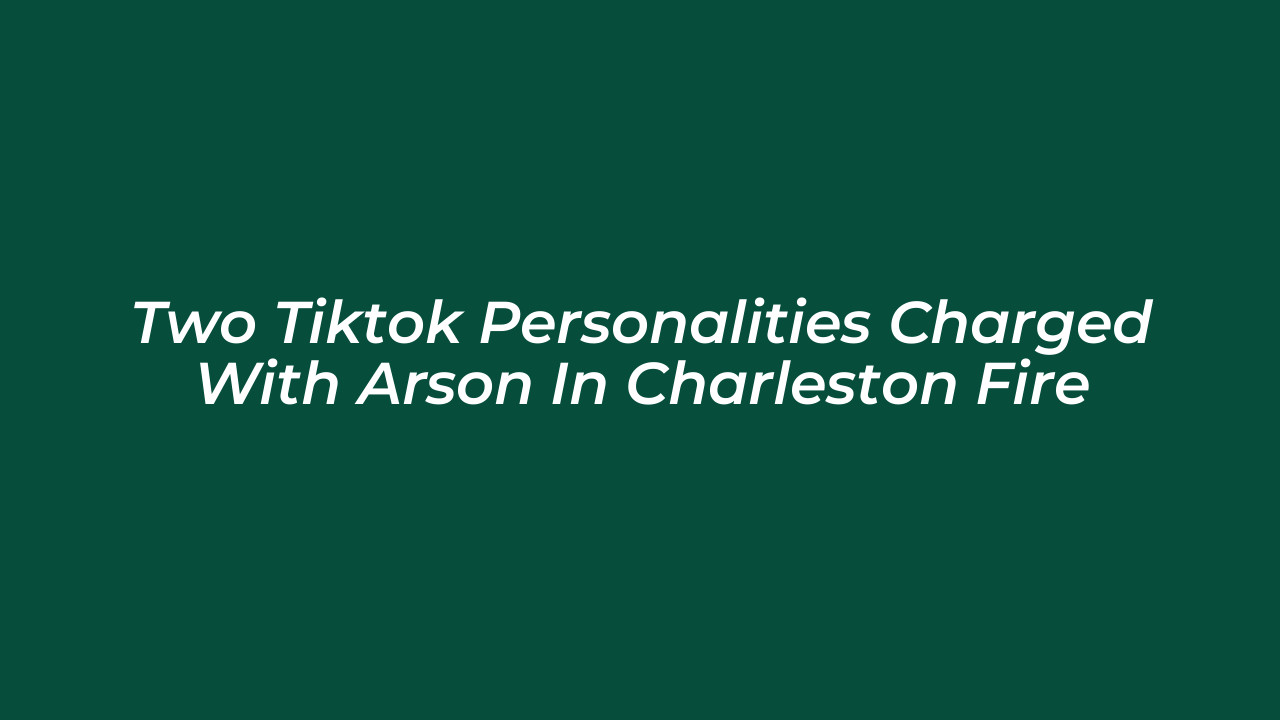 two tiktok personalities charged with arson in charleston fire Pz4Y