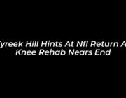 tyreek hill hints at nfl return as knee rehab nears end 9EX3