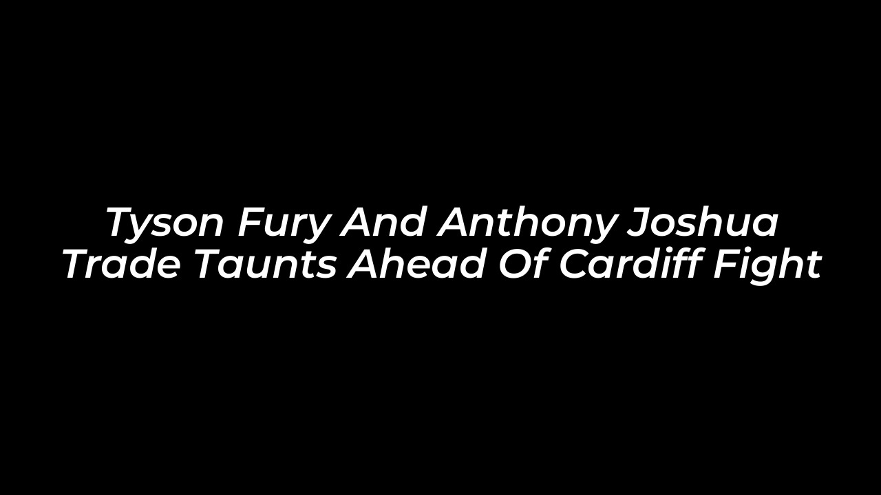 tyson fury and anthony joshua trade taunts ahead of cardiff fight s07Z