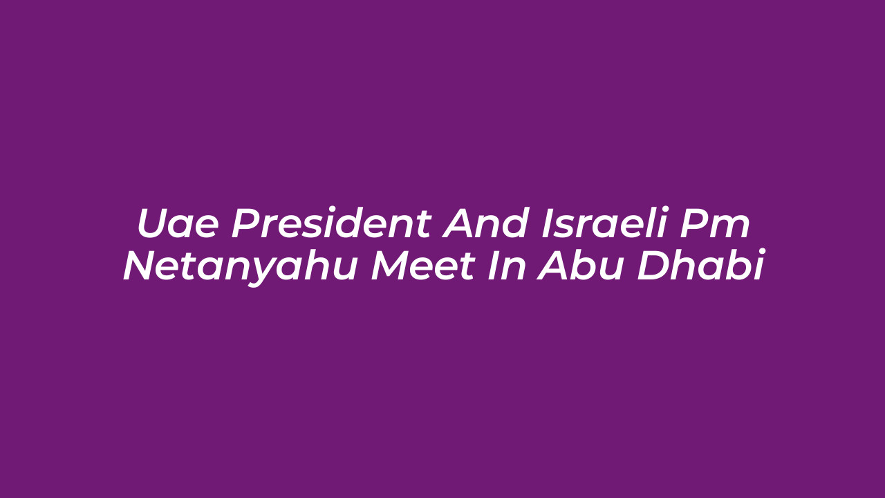 uae president and israeli pm netanyahu meet in abu dhabi XmMk