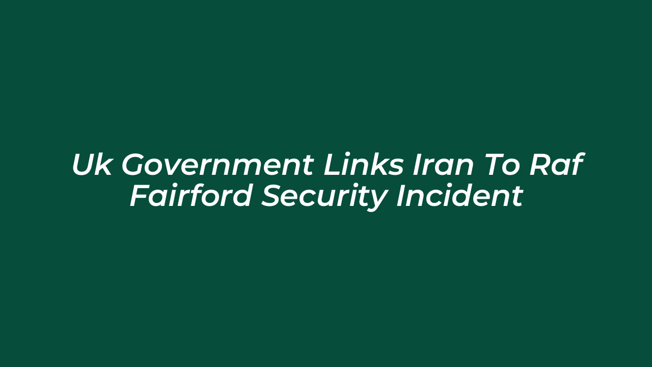 uk government links iran to raf fairford security incident Eady