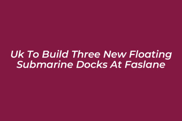 uk to build three new floating submarine docks at faslane Z9uR