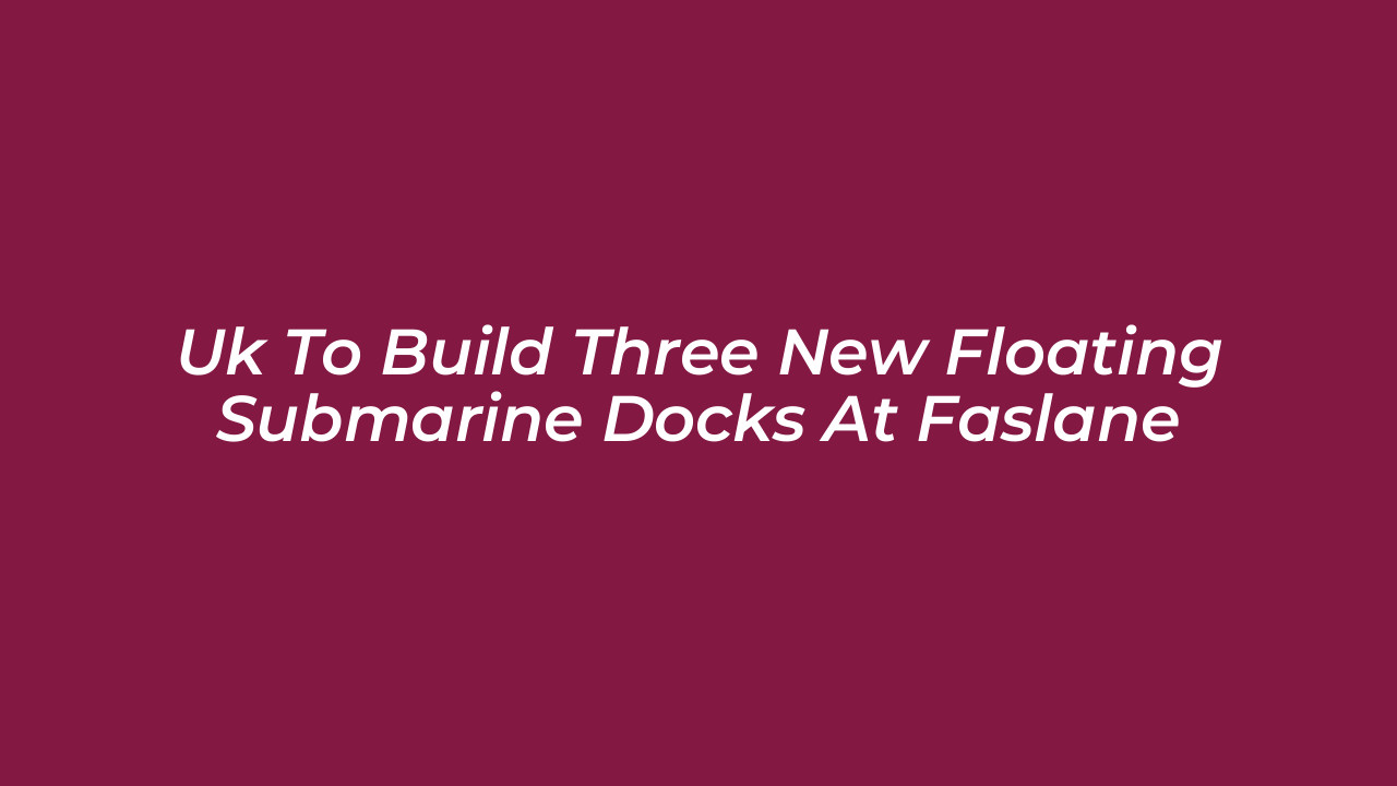 uk to build three new floating submarine docks at faslane Z9uR