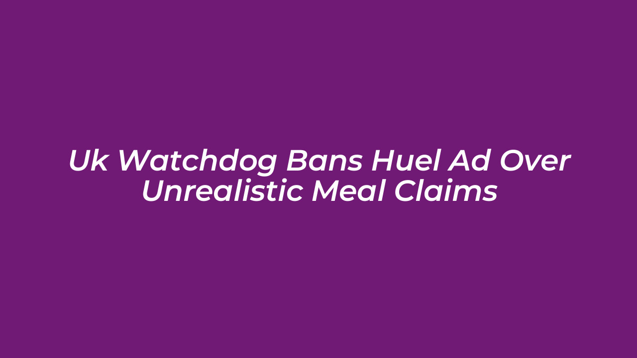 uk watchdog bans huel ad over unrealistic meal claims fnpA