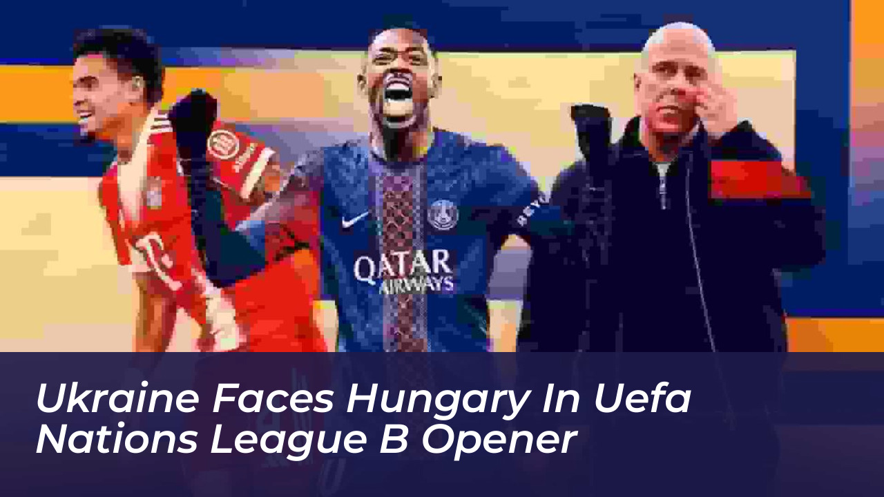 ukraine faces hungary in uefa nations league b opener UGqO