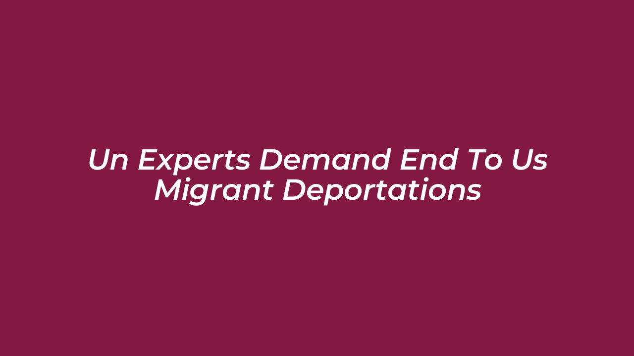 un experts demand end to us migrant deportations vNCU