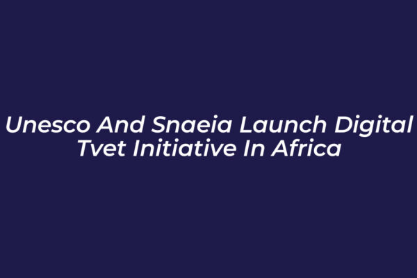 unesco and snaeia launch digital tvet initiative in africa VOjd