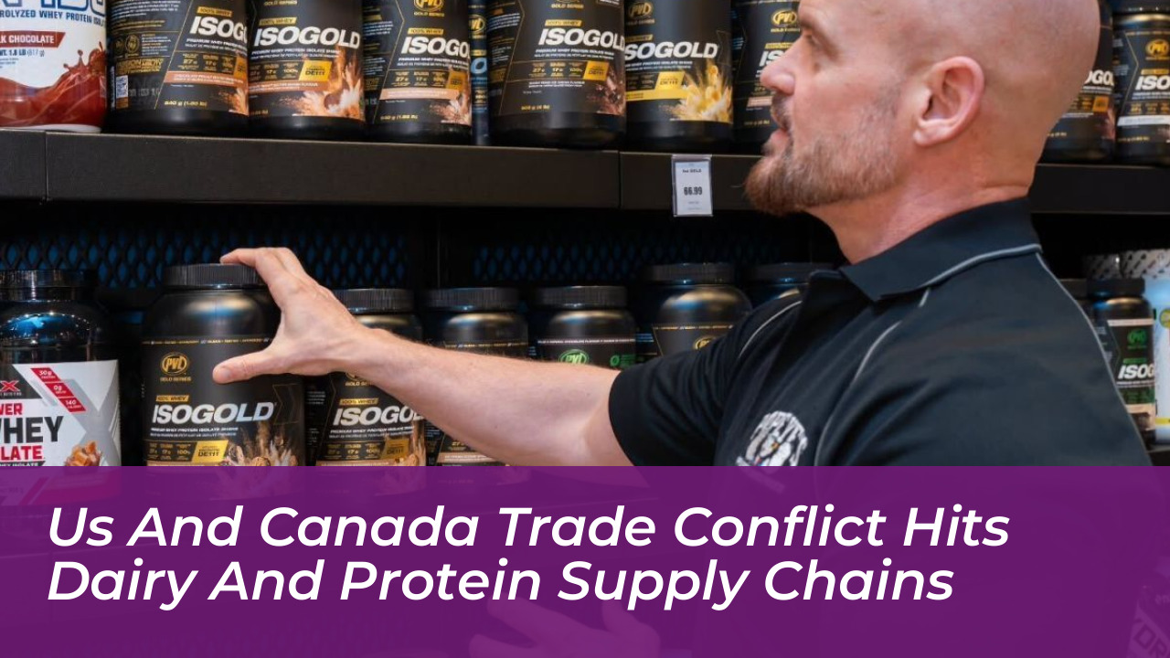 us and canada trade conflict hits dairy and protein supply chains
