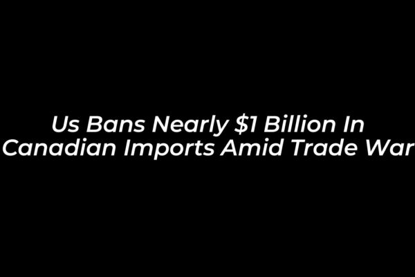 us bans nearly 1 billion in canadian imports amid trade war kVkU