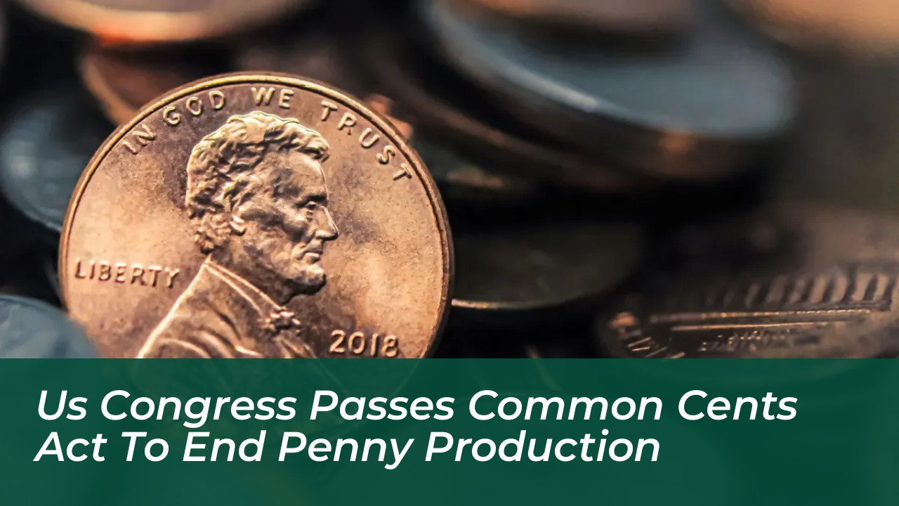 us congress passes common cents act to end penny production Nu9h